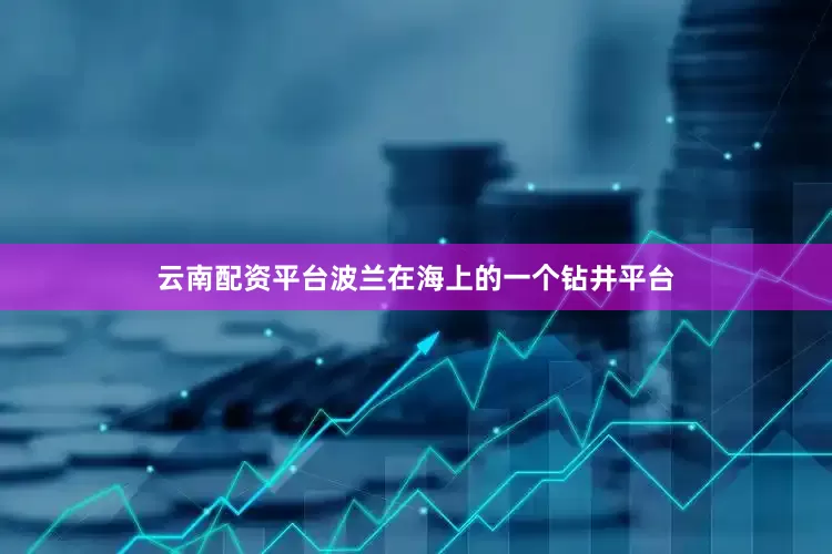 云南配资平台波兰在海上的一个钻井平台
