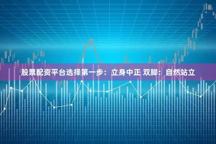 股票配资平台选择第一步：立身中正 双脚：自然站立