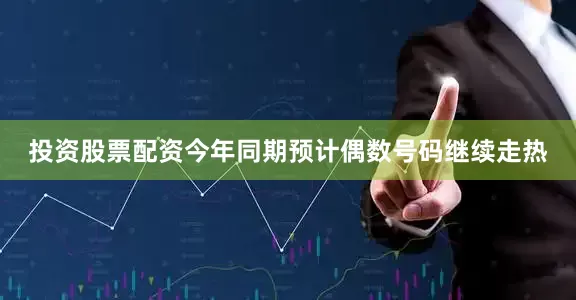 投资股票配资今年同期预计偶数号码继续走热